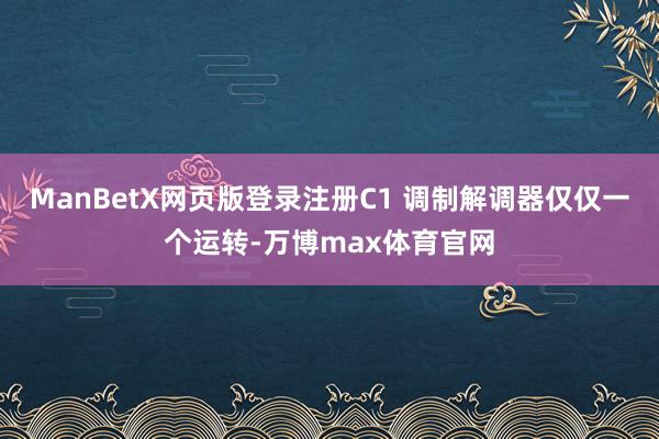 ManBetX网页版登录注册C1 调制解调器仅仅一个运转-万博max体育官网