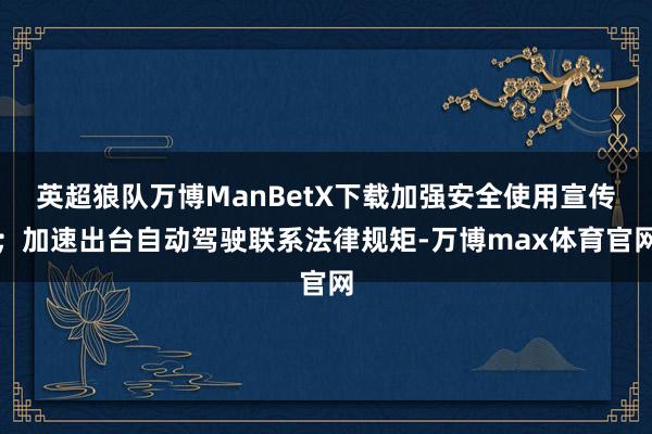英超狼队万博ManBetX下载加强安全使用宣传；加速出台自动驾驶联系法律规矩-万博max体育官网