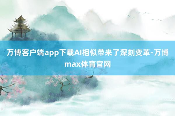 万博客户端app下载AI相似带来了深刻变革-万博max体育官网
