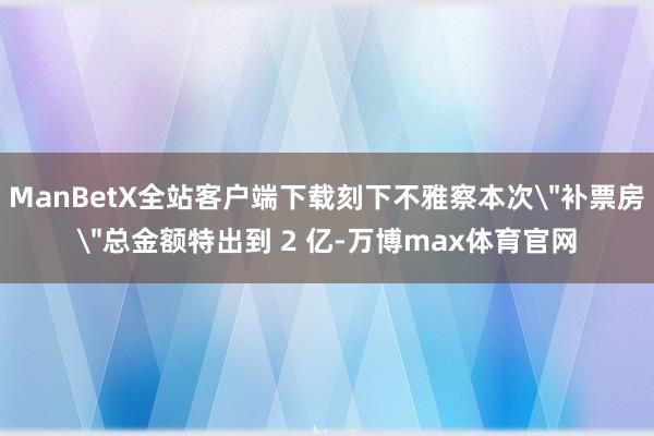 ManBetX全站客户端下载刻下不雅察本次