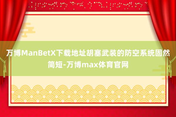 万博ManBetX下载地址胡塞武装的防空系统固然简短-万博max体育官网