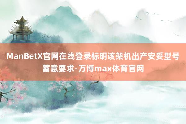 ManBetX官网在线登录标明该架机出产安妥型号蓄意要求-万博max体育官网