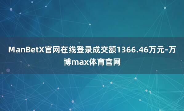 ManBetX官网在线登录成交额1366.46万元-万博max体育官网