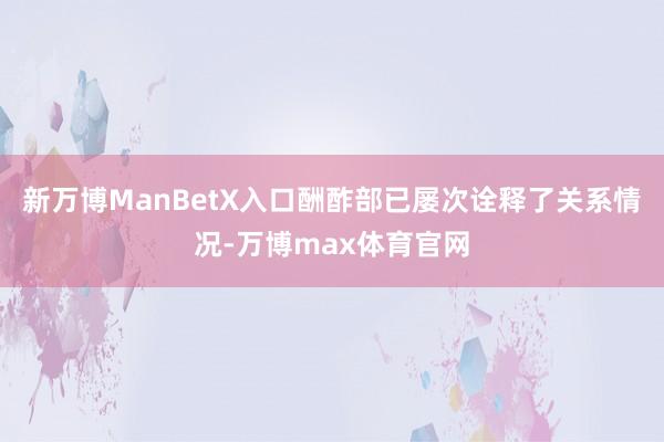 新万博ManBetX入口酬酢部已屡次诠释了关系情况-万博max体育官网